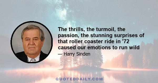 The thrills, the turmoil, the passion, the stunning surprises of that roller coaster ride in '72 caused our emotions to run wild