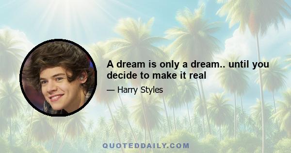 A dream is only a dream.. until you decide to make it real