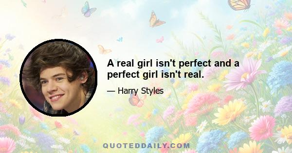 A real girl isn't perfect and a perfect girl isn't real.