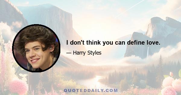 I don't think you can define love.