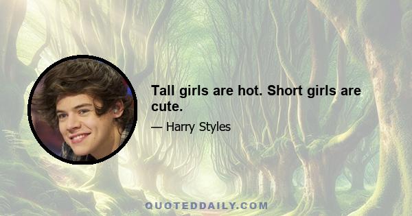 Tall girls are hot. Short girls are cute.