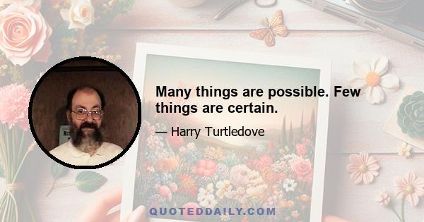 Many things are possible. Few things are certain.