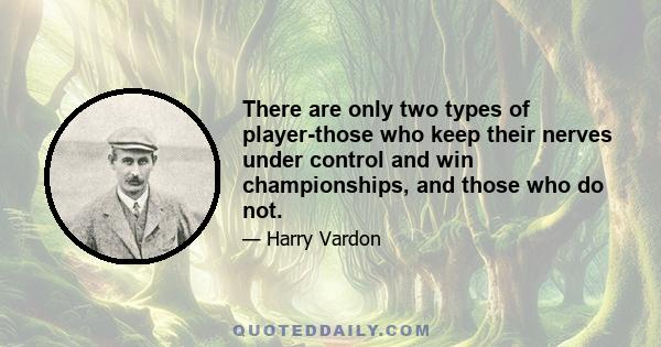 There are only two types of player-those who keep their nerves under control and win championships, and those who do not.