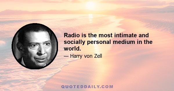 Radio is the most intimate and socially personal medium in the world.