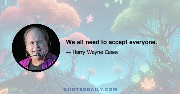 We all need to accept everyone.