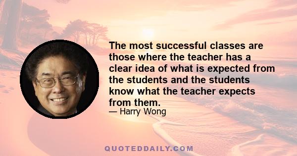 The most successful classes are those where the teacher has a clear idea of what is expected from the students and the students know what the teacher expects from them.