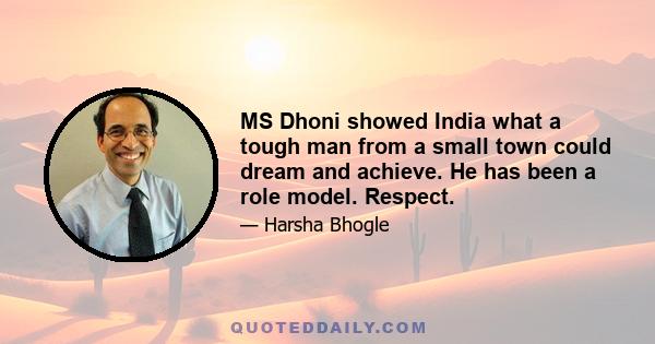 MS Dhoni showed India what a tough man from a small town could dream and achieve. He has been a role model. Respect.