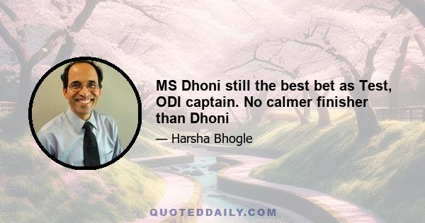 MS Dhoni still the best bet as Test, ODI captain. No calmer finisher than Dhoni