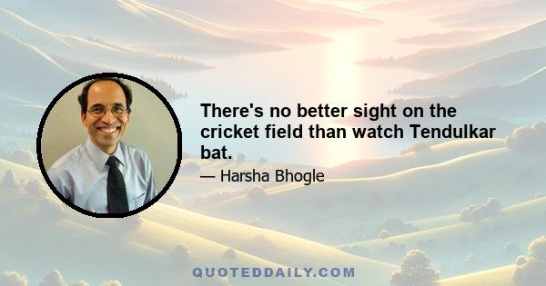 There's no better sight on the cricket field than watch Tendulkar bat.