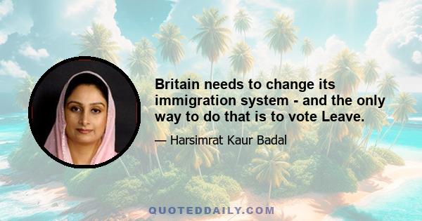 Britain needs to change its immigration system - and the only way to do that is to vote Leave.