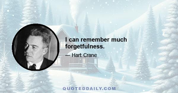 I can remember much forgetfulness.