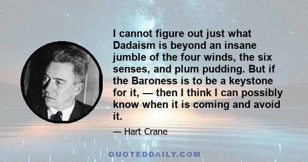 I cannot figure out just what Dadaism is beyond an insane jumble of the four winds, the six senses, and plum pudding. But if the Baroness is to be a keystone for it, — then I think I can possibly know when it is coming