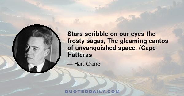 Stars scribble on our eyes the frosty sagas, The gleaming cantos of unvanquished space. (Cape Hatteras