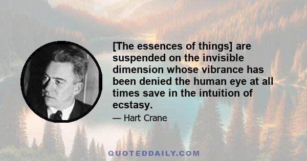 [The essences of things] are suspended on the invisible dimension whose vibrance has been denied the human eye at all times save in the intuition of ecstasy.