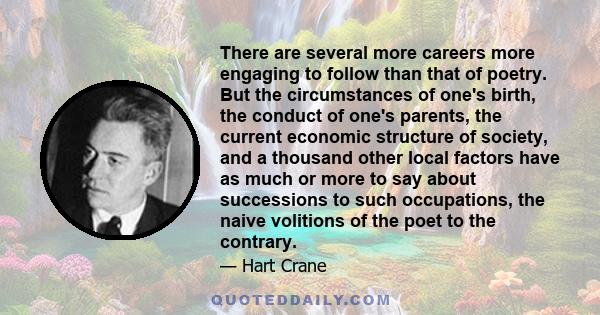 There are several more careers more engaging to follow than that of poetry. But the circumstances of one's birth, the conduct of one's parents, the current economic structure of society, and a thousand other local