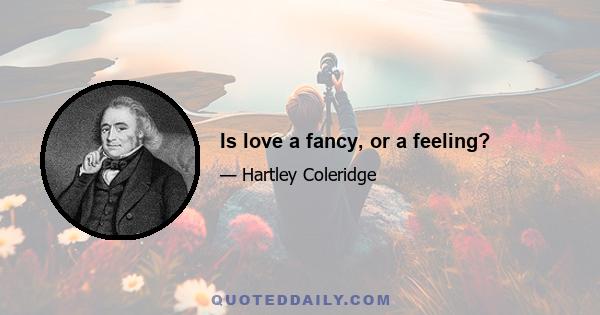 Is love a fancy, or a feeling?