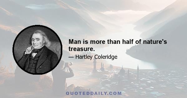 Man is more than half of nature's treasure.