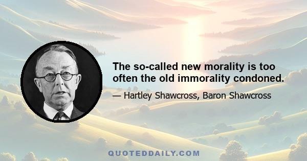 The so-called new morality is too often the old immorality condoned.