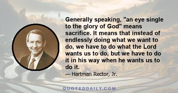 Generally speaking, an eye single to the glory of God means sacrifice. It means that instead of endlessly doing what we want to do, we have to do what the Lord wants us to do, but we have to do it in his way when he