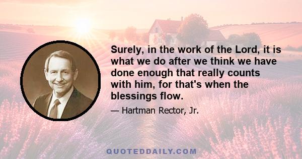 Surely, in the work of the Lord, it is what we do after we think we have done enough that really counts with him, for that's when the blessings flow.