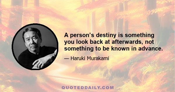 A person’s destiny is something you look back at afterwards, not something to be known in advance.