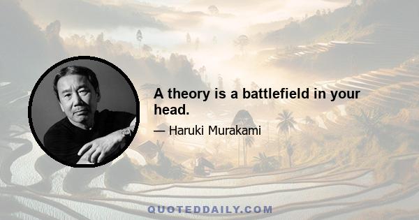 A theory is a battlefield in your head.