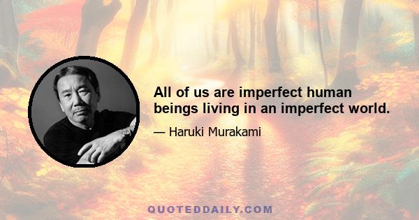 All of us are imperfect human beings living in an imperfect world.