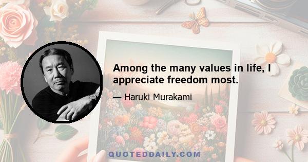 Among the many values in life, I appreciate freedom most.