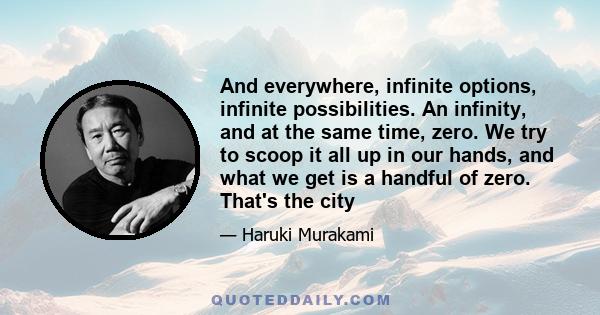 And everywhere, infinite options, infinite possibilities. An infinity, and at the same time, zero. We try to scoop it all up in our hands, and what we get is a handful of zero. That's the city