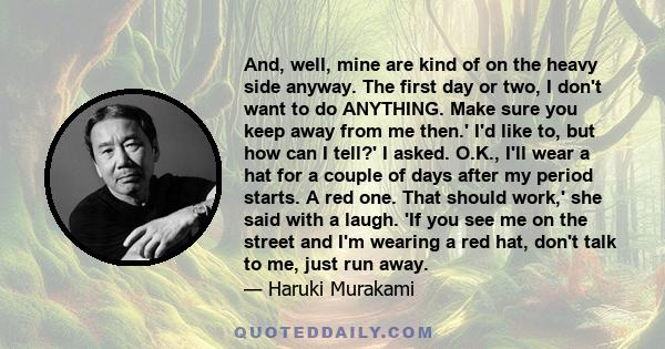 And, well, mine are kind of on the heavy side anyway. The first day or two, I don't want to do ANYTHING. Make sure you keep away from me then.' I'd like to, but how can I tell?' I asked. O.K., I'll wear a hat for a