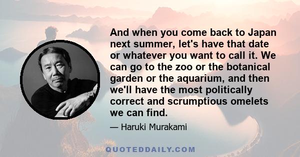 And when you come back to Japan next summer, let's have that date or whatever you want to call it. We can go to the zoo or the botanical garden or the aquarium, and then we'll have the most politically correct and