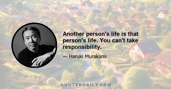 Another person's life is that person's life. You can't take responsibility.