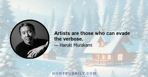 Artists are those who can evade the verbose.