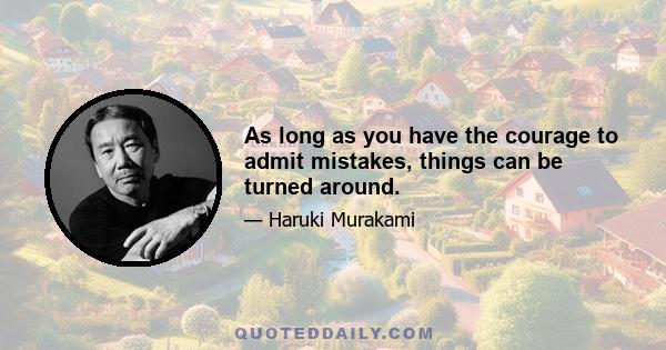 As long as you have the courage to admit mistakes, things can be turned around.