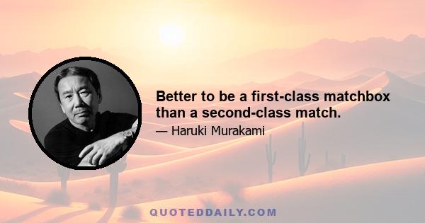 Better to be a first-class matchbox than a second-class match.