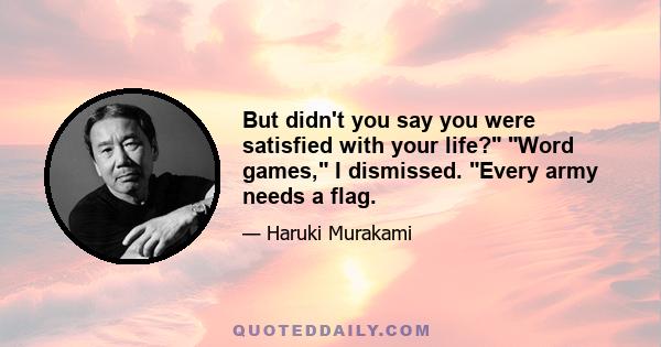 But didn't you say you were satisfied with your life? Word games, I dismissed. Every army needs a flag.