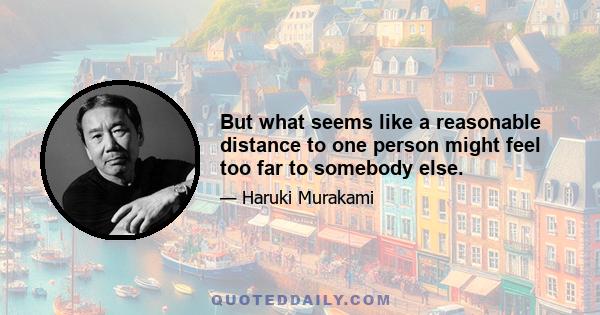 But what seems like a reasonable distance to one person might feel too far to somebody else.