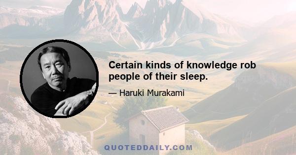 Certain kinds of knowledge rob people of their sleep.