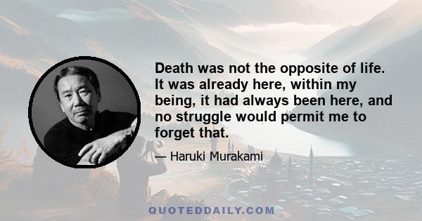 Death was not the opposite of life. It was already here, within my being, it had always been here, and no struggle would permit me to forget that.