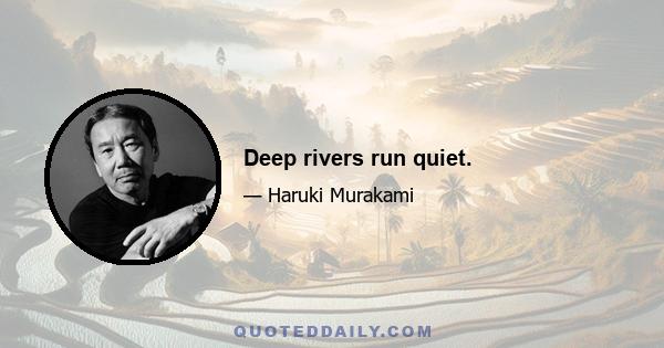 Deep rivers run quiet.