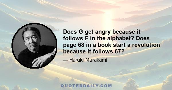 Does G get angry because it follows F in the alphabet? Does page 68 in a book start a revolution because it follows 67?