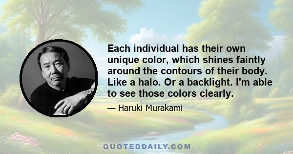 Each individual has their own unique color, which shines faintly around the contours of their body. Like a halo. Or a backlight. I'm able to see those colors clearly.