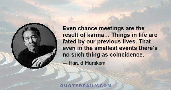 Even chance meetings are the result of karma… Things in life are fated by our previous lives. That even in the smallest events there’s no such thing as coincidence.