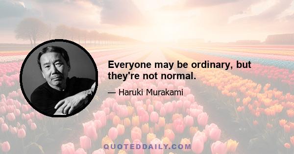 Everyone may be ordinary, but they're not normal.