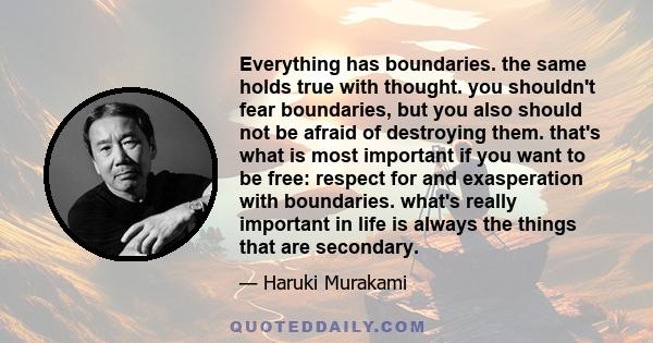 Everything has boundaries. the same holds true with thought. you shouldn't fear boundaries, but you also should not be afraid of destroying them. that's what is most important if you want to be free: respect for and