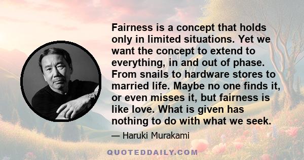 Fairness is a concept that holds only in limited situations. Yet we want the concept to extend to everything, in and out of phase. From snails to hardware stores to married life. Maybe no one finds it, or even misses