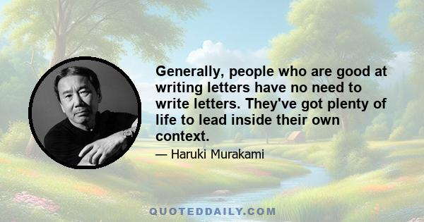 Generally, people who are good at writing letters have no need to write letters. They've got plenty of life to lead inside their own context.