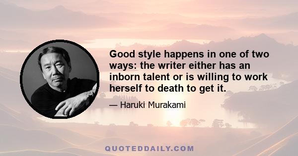 Good style happens in one of two ways: the writer either has an inborn talent or is willing to work herself to death to get it.