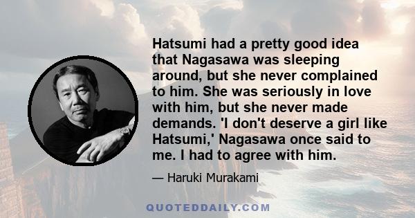 Hatsumi had a pretty good idea that Nagasawa was sleeping around, but she never complained to him. She was seriously in love with him, but she never made demands. 'I don't deserve a girl like Hatsumi,' Nagasawa once