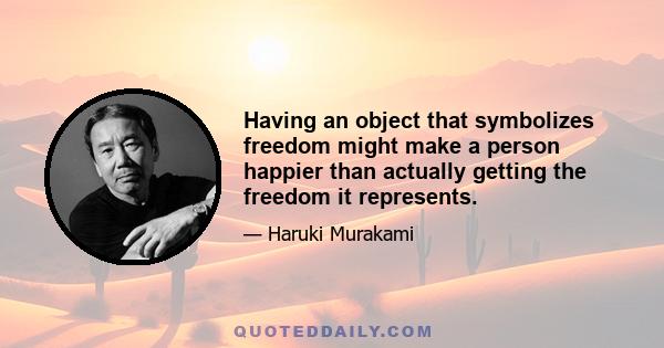 Having an object that symbolizes freedom might make a person happier than actually getting the freedom it represents.